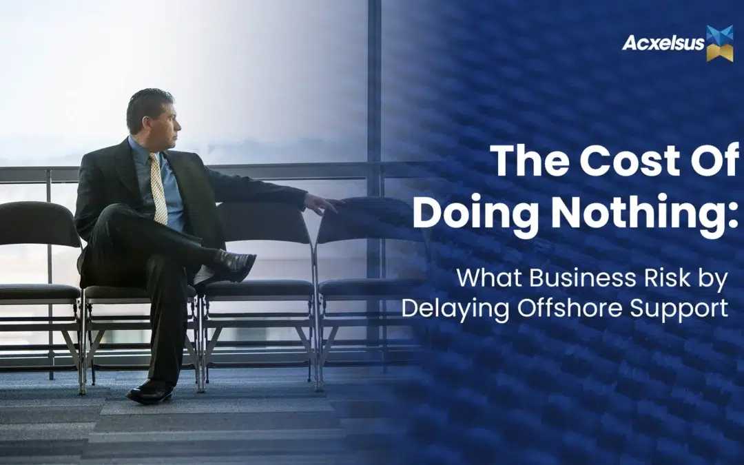 The Cost of Doing Nothing: What Businesses Risk by Delaying Offshore Support
